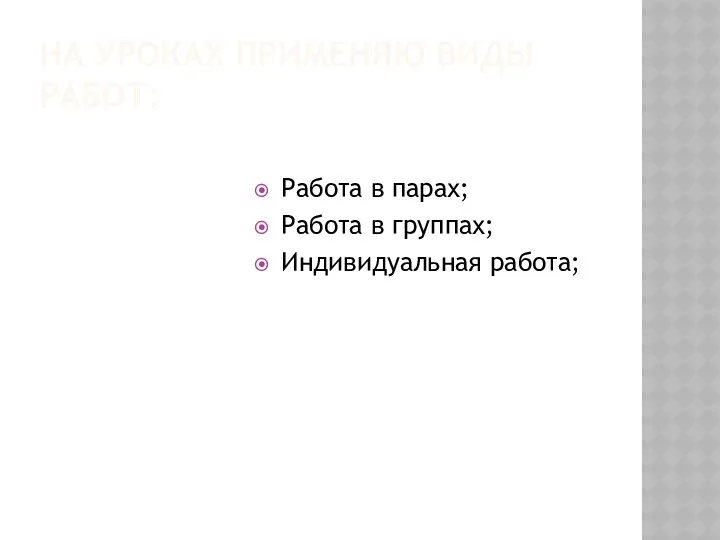 НА УРОКАХ ПРИМЕНЯЮ ВИДЫ РАБОТ: Работа в парах; Работа в группах; Индивидуальная работа;