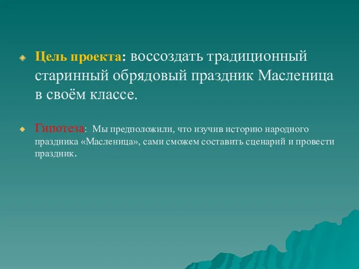 Цель проекта: воссоздать традиционный старинный обрядовый праздник Масленица в своём