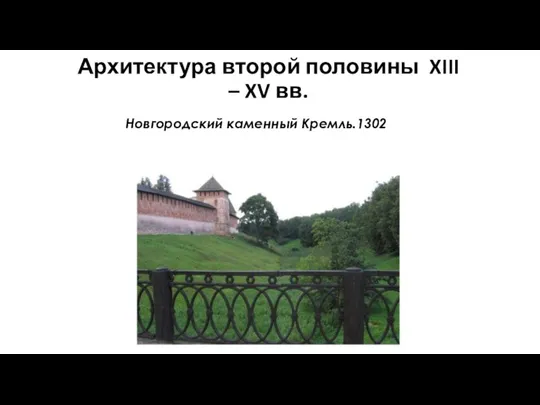 Архитектура второй половины XIII – XV вв. Новгородский каменный Кремль.1302