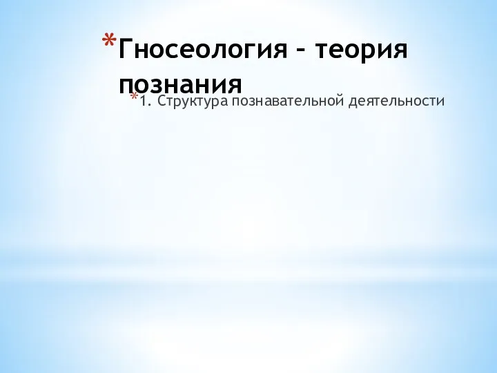 Гносеология – теория познания 1. Структура познавательной деятельности