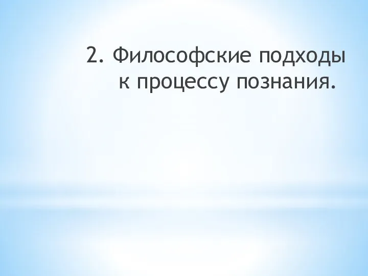 2. Философские подходы к процессу познания.