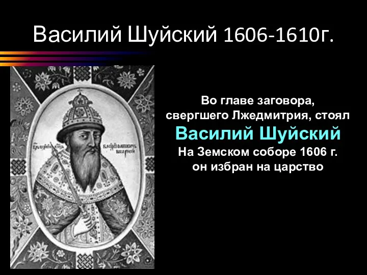 Василий Шуйский 1606-1610г. Во главе заговора, свергшего Лжедмитрия, стоял Василий