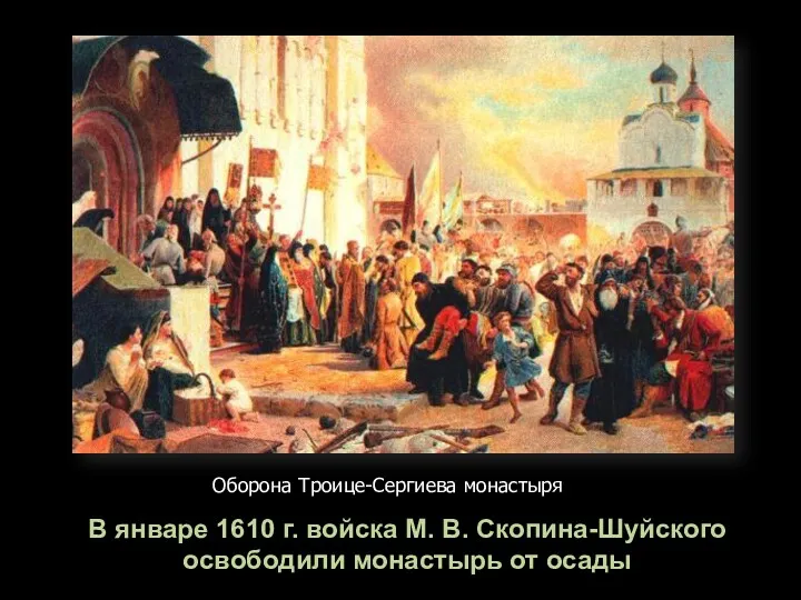 Оборона Троице-Сергиева монастыря В январе 1610 г. войска М. В. Скопина-Шуйского освободили монастырь от осады