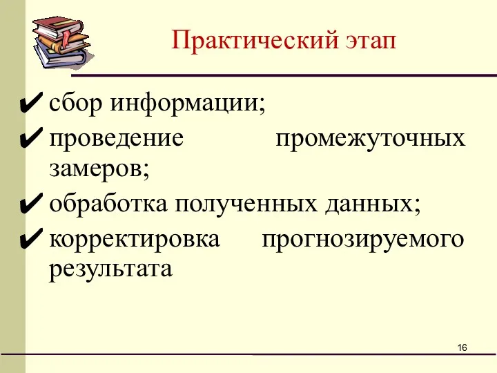 Практический этап сбор информации; проведение промежуточных замеров; обработка полученных данных; корректировка прогнозируемого результата