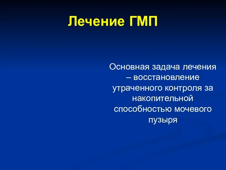 Лечение ГМП Основная задача лечения – восстановление утраченного контроля за накопительной способностью мочевого пузыря