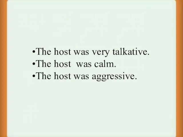 The host was very talkative. The host was calm. The host was aggressive.