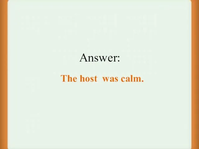 Answer: The host was calm.