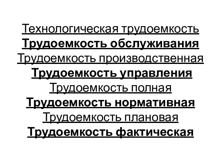 Технологическая трудоемкость Трудоемкость обслуживания Трудоемкость производственная Трудоемкость управления Трудоемкость полная Трудоемкость нормативная Трудоемкость плановая Трудоемкость фактическая