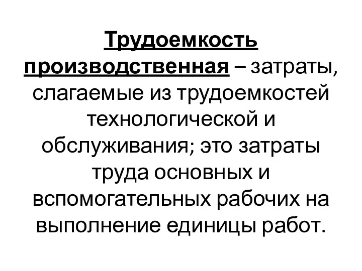 Трудоемкость производственная – затраты, слагаемые из трудоемкостей технологической и обслуживания;