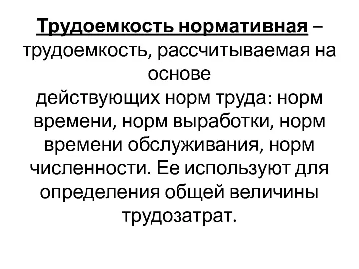 Трудоемкость нормативная – трудоемкость, рассчитываемая на основе действующих норм труда: