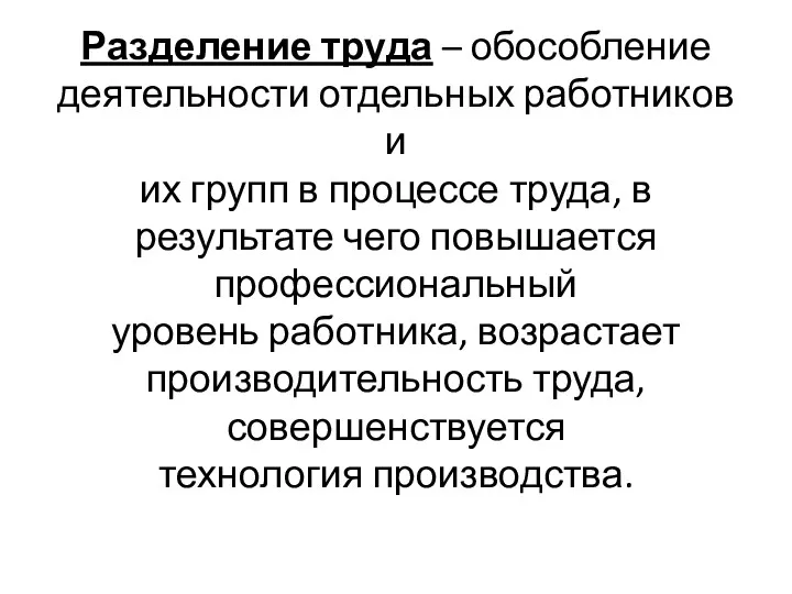 Разделение труда – обособление деятельности отдельных работников и их групп