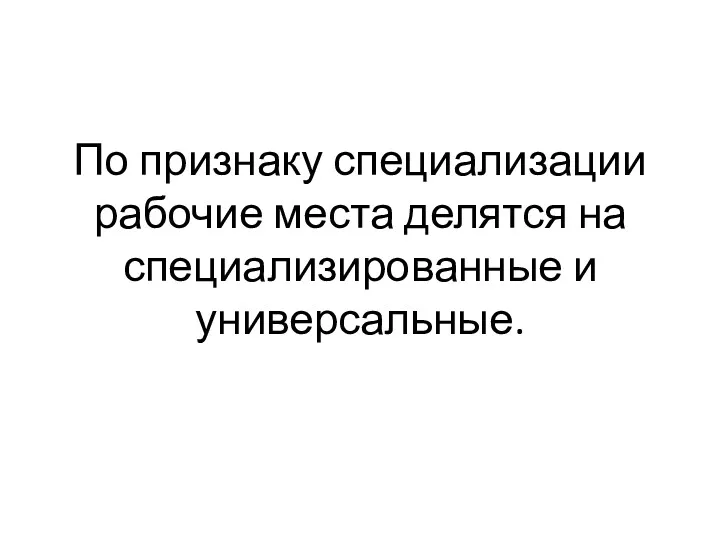 По признаку специализации рабочие места делятся на специализированные и универсальные.