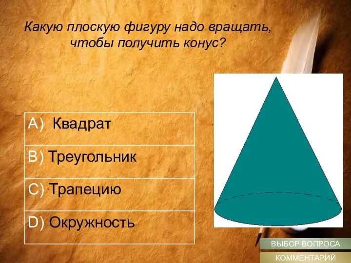 A) Квадрат B) Треугольник С) Трапецию D) Окружность Какую плоскую фигуру надо вращать,