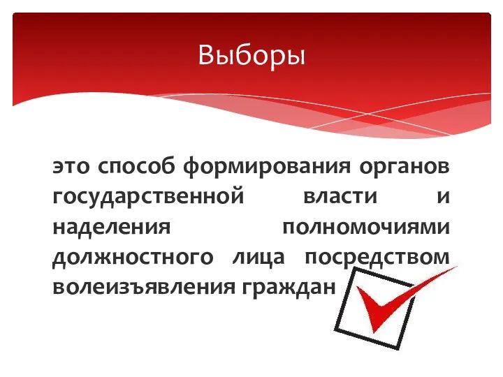 это способ формирования органов государственной власти и наделения полномочиями должностного лица посредством волеизъявления граждан Выборы