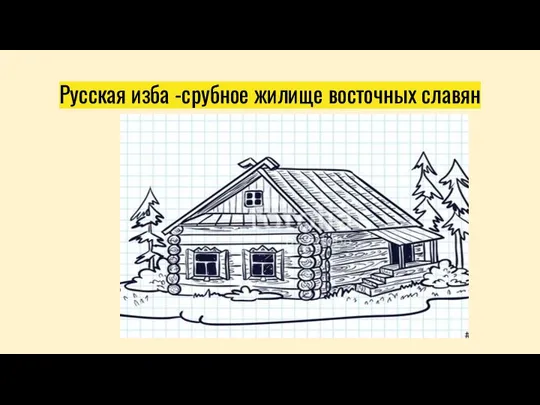 Русская изба -срубное жилище восточных славян