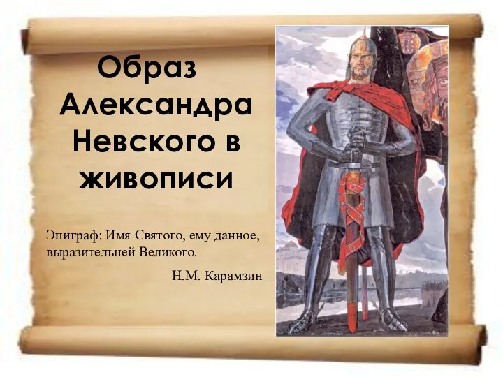 Образ Александра Невского в живописи Эпиграф: Имя Святого, ему данное, выразительней Великого. Н.М. Карамзин