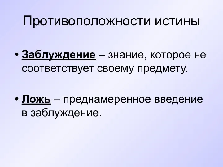 Противоположности истины Заблуждение – знание, которое не соответствует своему предмету. Ложь – преднамеренное введение в заблуждение.