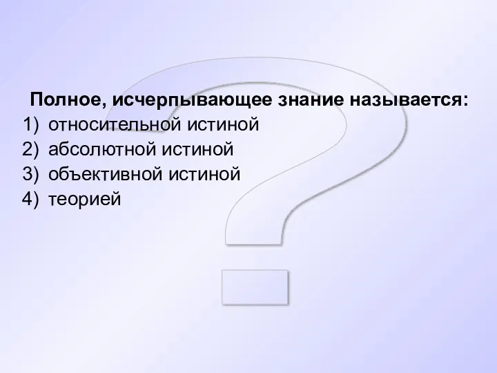 ? Полное, исчерпывающее знание называется: относительной истиной абсолютной истиной объективной истиной теорией