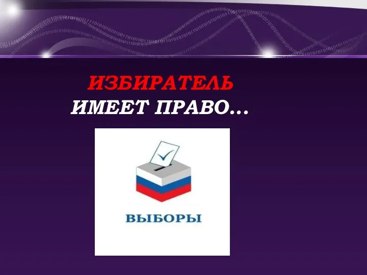 ИЗБИРАТЕЛЬ ИМЕЕТ ПРАВО...