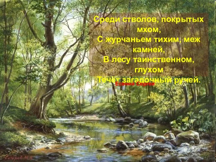 Среди стволов, покрытых мхом, С журчаньем тихим, меж камней, В