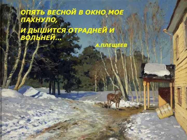 ОПЯТЬ ВЕСНОЙ В ОКНО МОЕ ПАХНУЛО, И ДЫШИТСЯ ОТРАДНЕЙ И ВОЛЬНЕЙ… А.ПЛЕЩЕЕВ