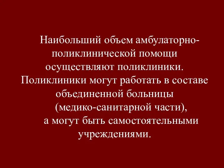 Наибольший объем амбулаторно-поликлинической помощи осуществляют поликлиники. Поликлиники могут работать в