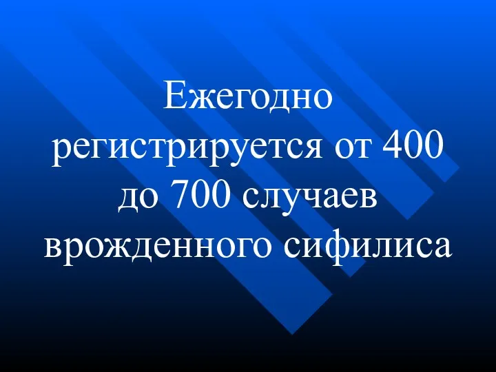 Ежегодно регистрируется от 400 до 700 случаев врожденного сифилиса