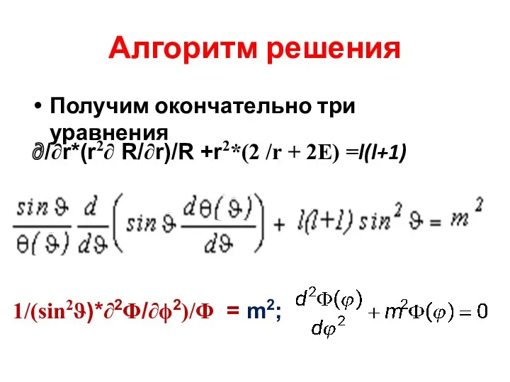 Алгоритм решения Получим окончательно три уравнения 1/(sin2ϑ)*∂2Φ/∂ϕ2)/Φ = m2; /∂r*(r2∂ R/∂r)/R +r2*(2 /r + 2E) =l(l+1)