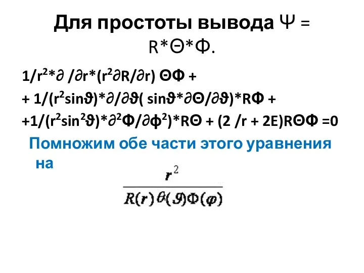 Для простоты вывода Ψ = R*Θ*Φ. 1/r2*∂ /∂r*(r2∂R/∂r) ΘΦ +