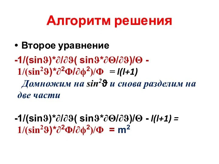 Алгоритм решения Второе уравнение 1/(sinϑ)*∂/∂ϑ( sinϑ*∂Θ/∂ϑ)/Θ - 1/(sin2ϑ)*∂2Φ/∂ϕ2)/Φ = l(l+1)