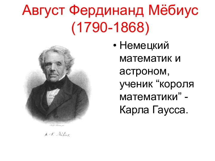 Август Фердинанд Мёбиус (1790-1868) Немецкий математик и астроном, ученик “короля математики” -Карла Гаусса.