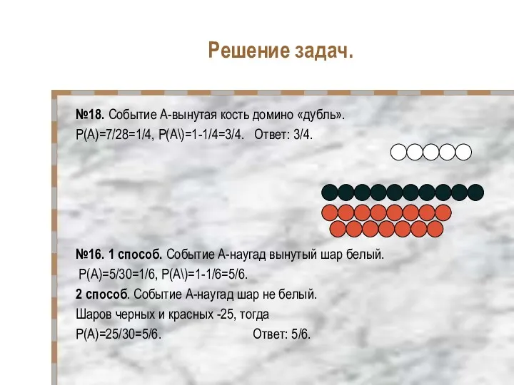 Решение задач. №18. Событие А-вынутая кость домино «дубль». Р(А)=7/28=1/4, Р(А\)=1-1/4=3/4.