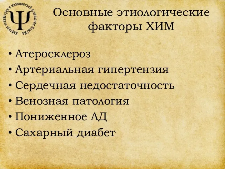 Основные этиологические факторы ХИМ Атеросклероз Артериальная гипертензия Сердечная недостаточность Венозная патология Пониженное АД Сахарный диабет