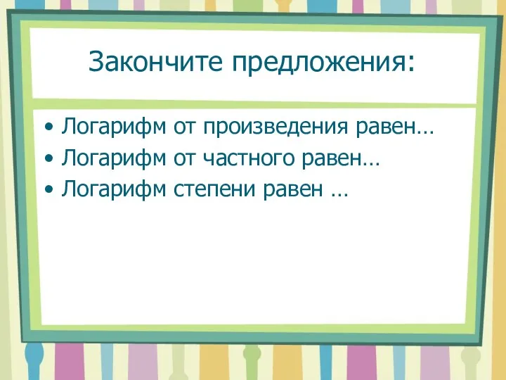 Закончите предложения: Логарифм от произведения равен… Логарифм от частного равен… Логарифм степени равен …