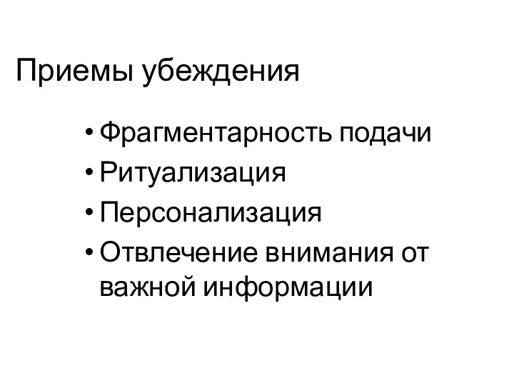 Приемы убеждения Фрагментарность подачи Ритуализация Персонализация Отвлечение внимания от важной информации