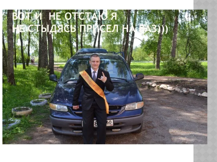 ВОТ И НЕ ОТСТАЮ Я НЕ СТЫДЯСЬ ПРИСЕЛ НА ВАЗ)))