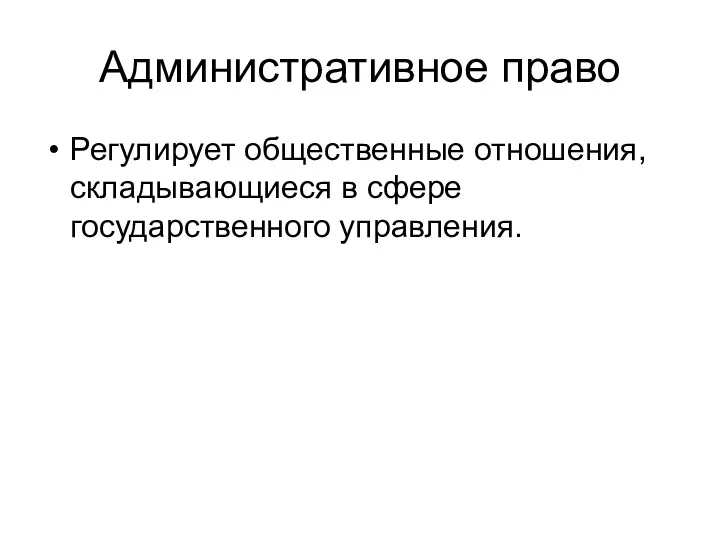 Административное право Регулирует общественные отношения, складывающиеся в сфере государственного управления.