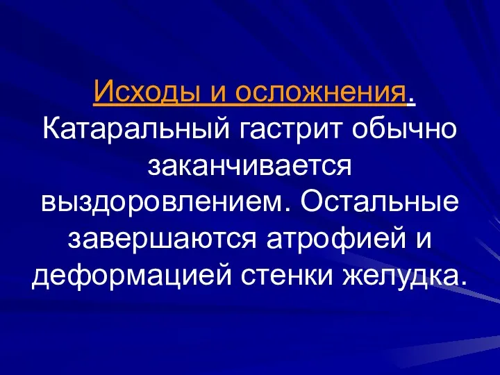 Исходы и осложнения. Катаральный гастрит обычно заканчивается выздоровлением. Остальные завершаются атрофией и деформацией стенки желудка.