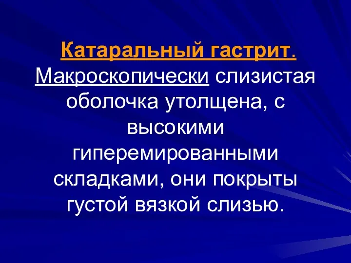 Катаральный гастрит. Макроскопически слизистая оболочка утолщена, с высокими гиперемированными складками, они покрыты густой вязкой слизью.