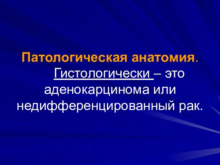 Патологическая анатомия. Гистологически – это аденокарцинома или недифференцированный рак.