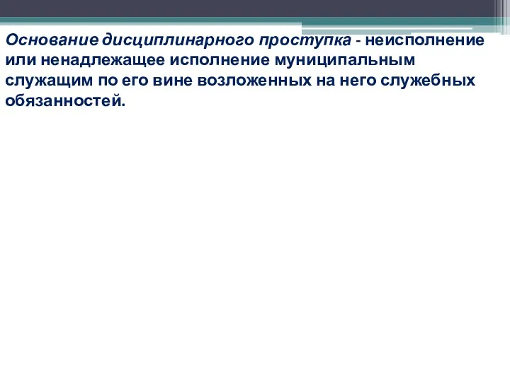 Основание дисциплинарного проступка - неисполнение или ненадлежащее исполнение муниципальным служащим