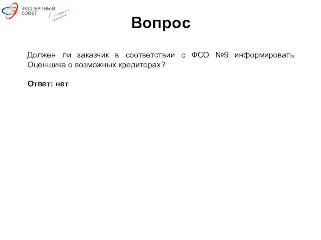 Вопрос Должен ли заказчик в соответствии с ФСО №9 информировать Оценщика о возможных кредиторах? Ответ: нет