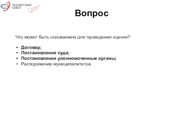 Вопрос Что может быть основанием для проведения оценки? Договор; Постановление суда; Постановление уполномоченные органы; Распоряжение муниципалитетов.