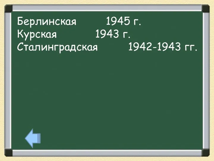 Берлинская 1945 г. Курская 1943 г. Сталинградская 1942-1943 гг.