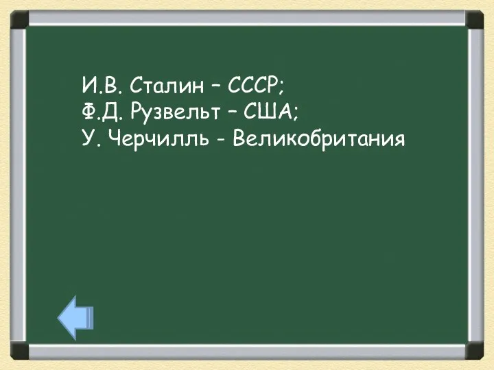 И.В. Сталин – СССР; Ф.Д. Рузвельт – США; У. Черчилль - Великобритания