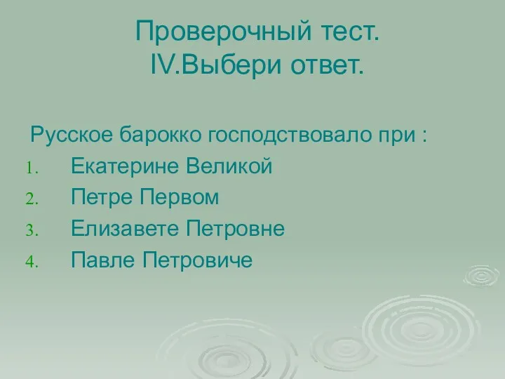 Проверочный тест. IV.Выбери ответ. Русское барокко господствовало при : Екатерине Великой Петре Первом