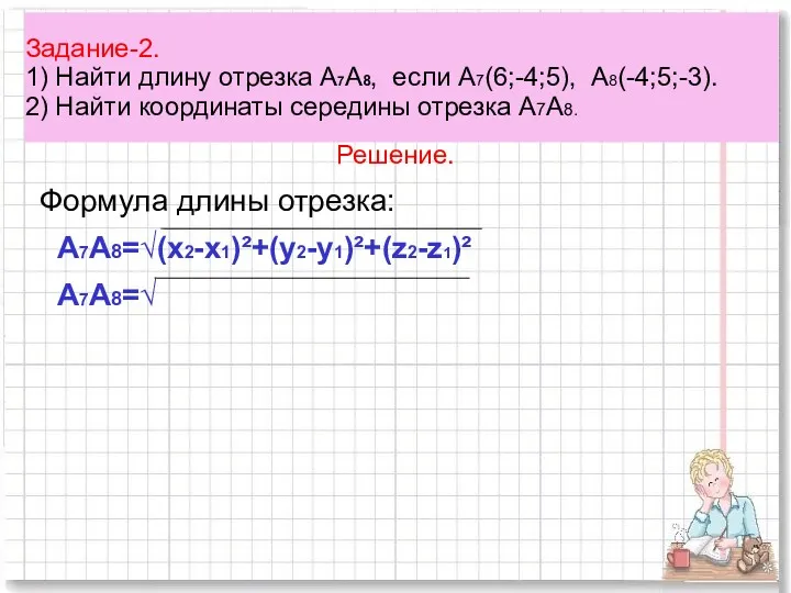 Задание-2. 1) Найти длину отрезка А7А8, если А7(6;-4;5), А8(-4;5;-3). 2)
