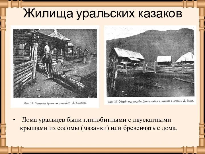 Жилища уральских казаков Дома уральцев были глинобитными с двускатными крышами из соломы (мазанки) или бревенчатые дома.