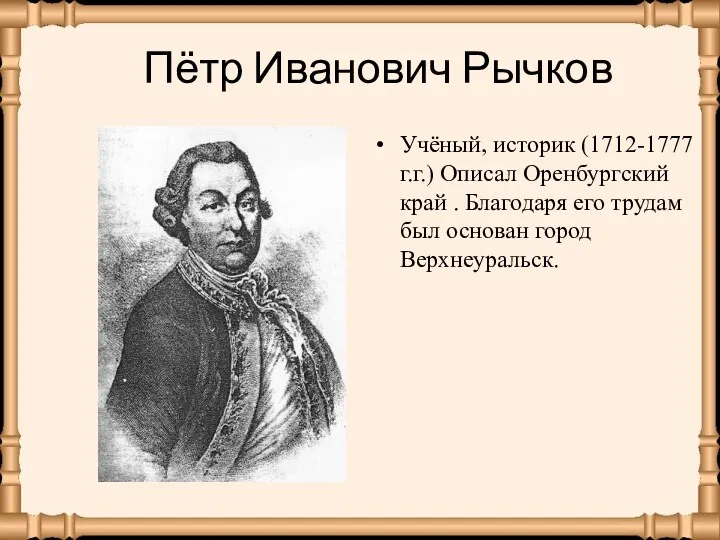 Пётр Иванович Рычков Учёный, историк (1712-1777 г.г.) Описал Оренбургский край