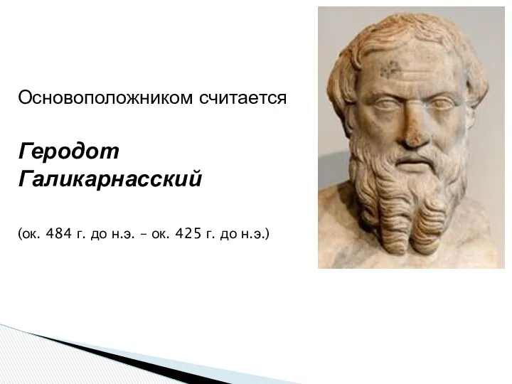 Основоположником считается Геродот Галикарнасский (ок. 484 г. до н.э. – ок. 425 г. до н.э.)